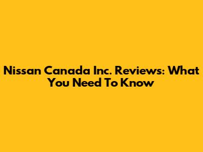 Nissan Canada Inc. Reviews: What You Need To Know