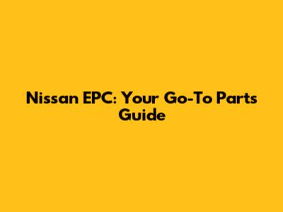 Nissan EPC: Your Go-To Parts Guide
