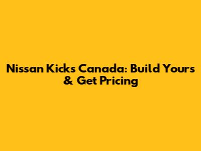 Nissan Kicks Canada: Build Yours & Get Pricing