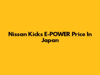 Nissan Kicks E-POWER Price In Japan
