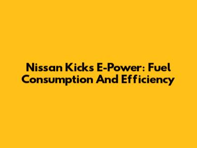 Nissan Kicks E-Power: Fuel Consumption And Efficiency