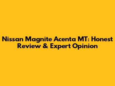 Nissan Magnite Acenta MT: Honest Review & Expert Opinion