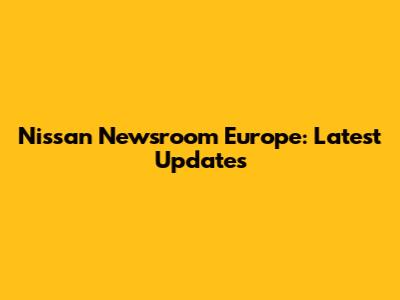 Nissan Newsroom Europe: Latest Updates