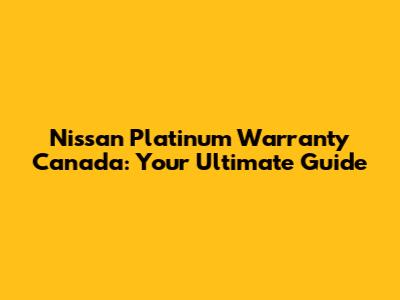 Nissan Platinum Warranty Canada: Your Ultimate Guide