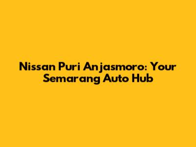 Nissan Puri Anjasmoro: Your Semarang Auto Hub