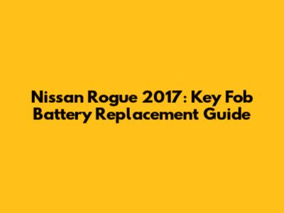 Nissan Rogue 2017: Key Fob Battery Replacement Guide