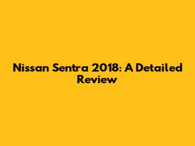 Nissan Sentra 2018: A Detailed Review