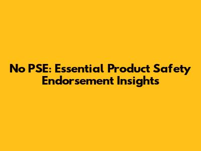 No PSE: Essential Product Safety Endorsement Insights