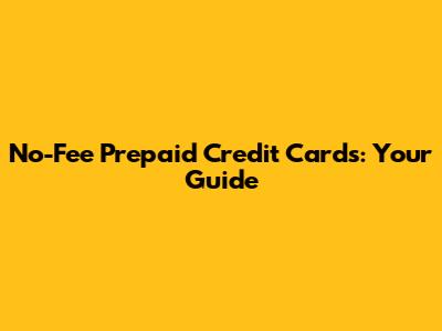 No-Fee Prepaid Credit Cards: Your Guide