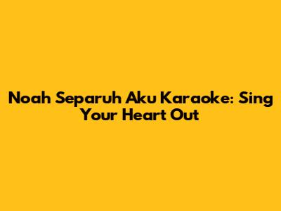 Noah Separuh Aku Karaoke: Sing Your Heart Out