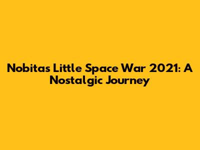 Nobita's Little Space War 2021: A Nostalgic Journey