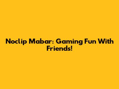 Noclip Mabar: Gaming Fun With Friends!