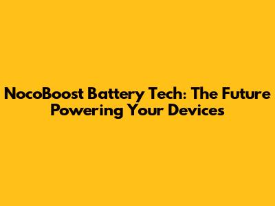 NocoBoost Battery Tech: The Future Powering Your Devices