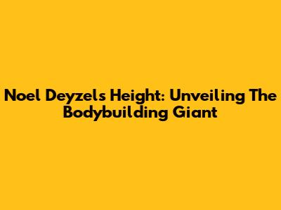 Noel Deyzel's Height: Unveiling The Bodybuilding Giant