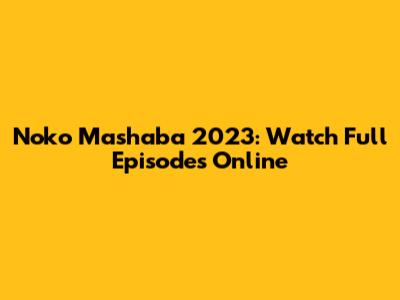 Noko Mashaba 2023: Watch Full Episodes Online