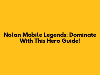 Nolan Mobile Legends: Dominate With This Hero Guide!