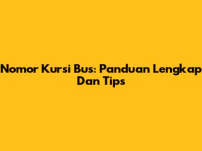 Nomor Kursi Bus: Panduan Lengkap Dan Tips