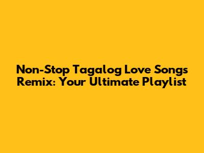 Non-Stop Tagalog Love Songs Remix: Your Ultimate Playlist