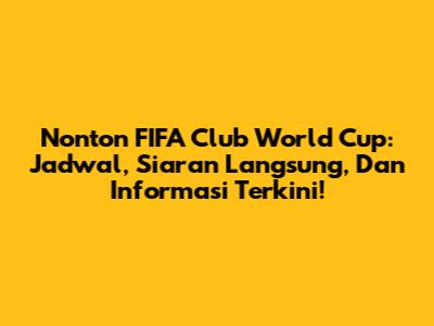 Nonton FIFA Club World Cup: Jadwal, Siaran Langsung, Dan Informasi Terkini!
