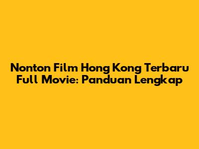 Nonton Film Hong Kong Terbaru Full Movie: Panduan Lengkap