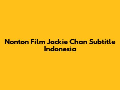 Nonton Film Jackie Chan Subtitle Indonesia