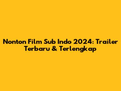 Nonton Film Sub Indo 2024: Trailer Terbaru & Terlengkap