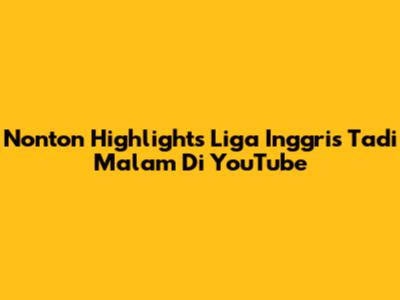 Nonton Highlights Liga Inggris Tadi Malam Di YouTube
