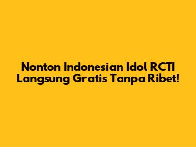Nonton Indonesian Idol RCTI Langsung Gratis Tanpa Ribet!