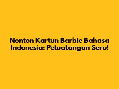 Nonton Kartun Barbie Bahasa Indonesia: Petualangan Seru!