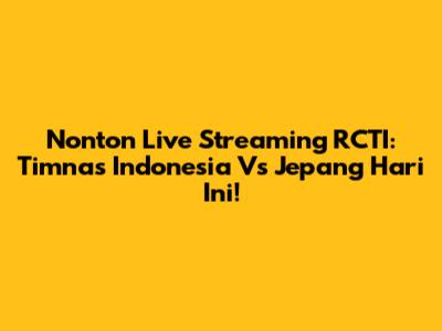 Nonton Live Streaming RCTI: Timnas Indonesia Vs Jepang Hari Ini!