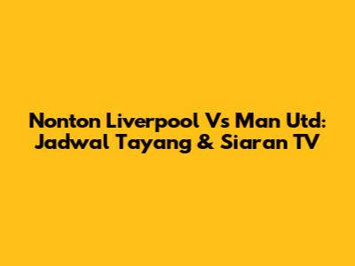Nonton Liverpool Vs Man Utd: Jadwal Tayang & Siaran TV