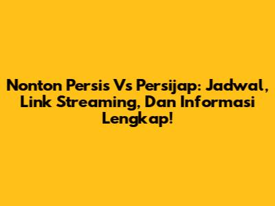 Nonton Persis Vs Persijap: Jadwal, Link Streaming, Dan Informasi Lengkap!