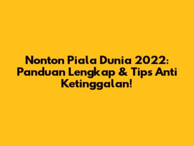 Nonton Piala Dunia 2022: Panduan Lengkap & Tips Anti Ketinggalan!