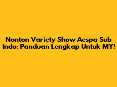 Nonton Variety Show Aespa Sub Indo: Panduan Lengkap Untuk MY!