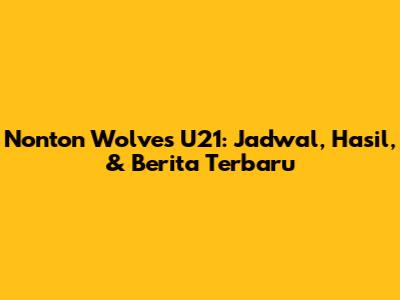 Nonton Wolves U21: Jadwal, Hasil, & Berita Terbaru