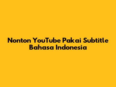 Nonton YouTube Pakai Subtitle Bahasa Indonesia