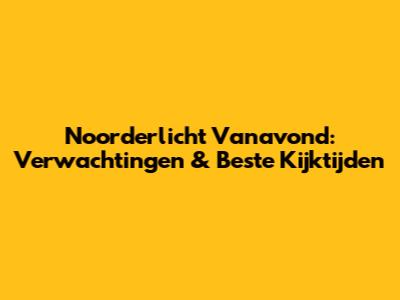 Noorderlicht Vanavond: Verwachtingen & Beste Kijktijden