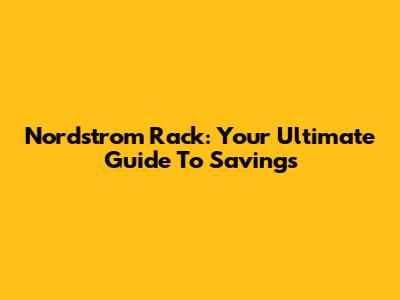 Nordstrom Rack: Your Ultimate Guide To Savings