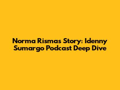 Norma Risma's Story: Idenny Sumargo Podcast Deep Dive