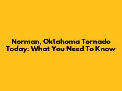Norman, Oklahoma Tornado Today: What You Need To Know