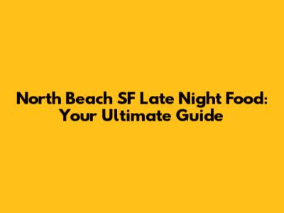 North Beach SF Late Night Food: Your Ultimate Guide