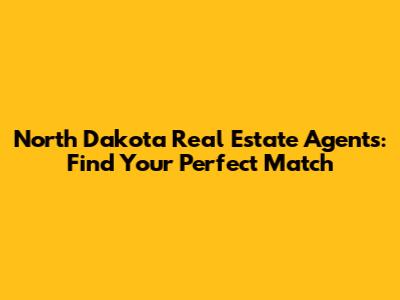 North Dakota Real Estate Agents: Find Your Perfect Match
