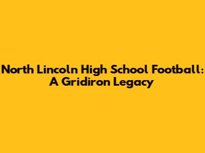 North Lincoln High School Football: A Gridiron Legacy