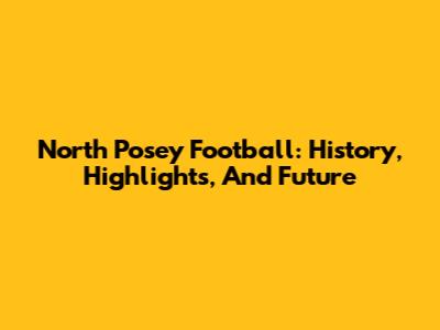 North Posey Football: History, Highlights, And Future