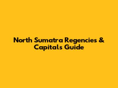 North Sumatra Regencies & Capitals Guide