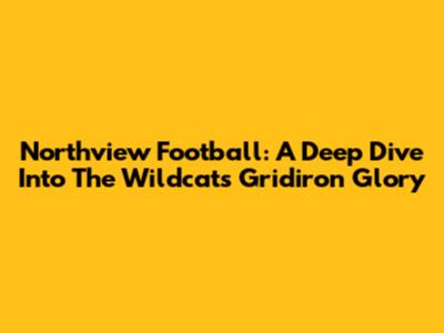 Northview Football: A Deep Dive Into The Wildcats' Gridiron Glory