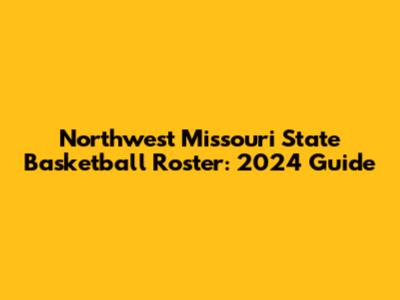 Northwest Missouri State Basketball Roster: 2024 Guide