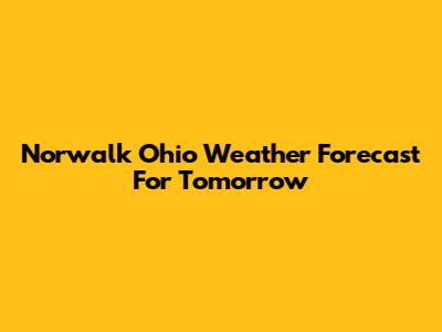 Norwalk Ohio Weather Forecast For Tomorrow