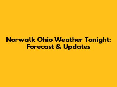 Norwalk Ohio Weather Tonight: Forecast & Updates