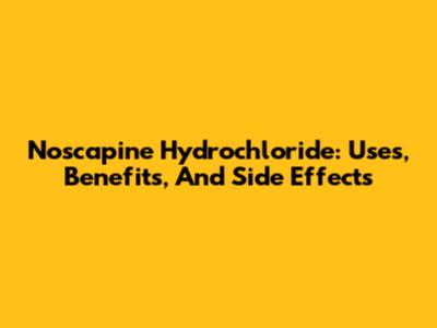 Noscapine Hydrochloride: Uses, Benefits, And Side Effects